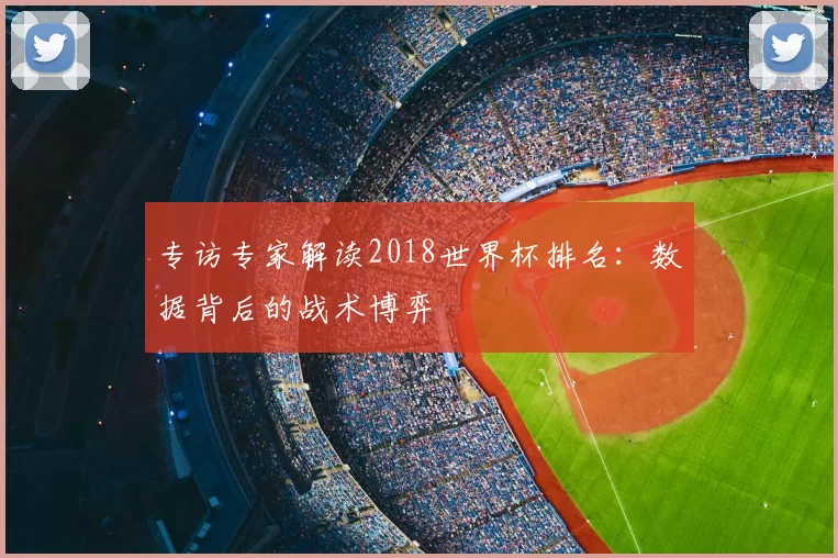 专访专家解读2018世界杯排名：数据背后的战术博弈
