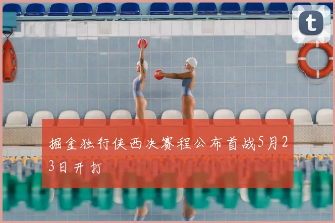 掘金独行侠西决赛程公布首战5月23日开打