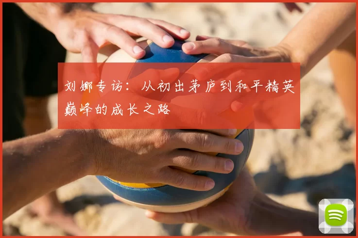 刘娜专访:从初出茅庐到和平精英巅峰的成长之路