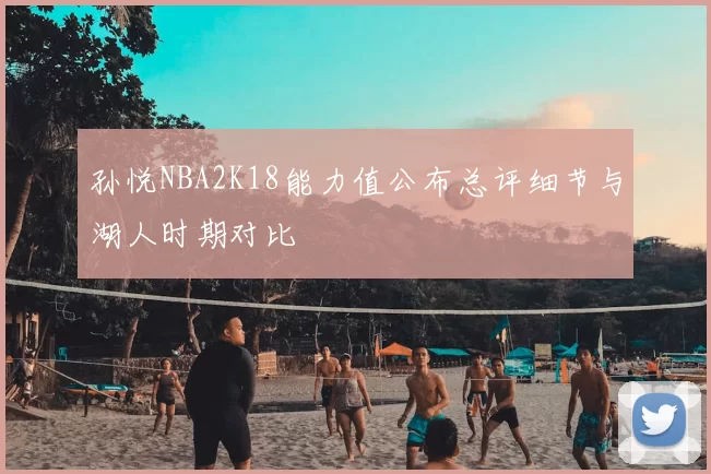 孙悦NBA2K18能力值公布总评细节与湖人时期对比