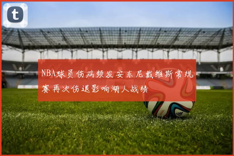 NBA球员伤病频发安东尼戴维斯常规赛再次伤退影响湖人战绩