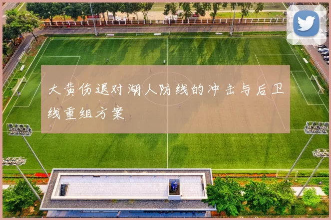 大黄伤退对湖人防线的冲击与后卫线重组方案