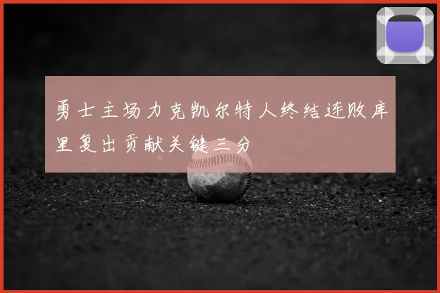 勇士主场力克凯尔特人终结连败库里复出贡献关键三分