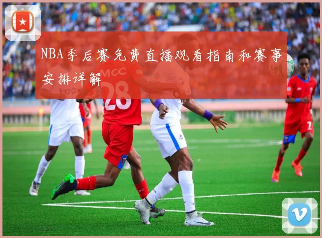 NBA季后赛免费直播观看指南和赛事安排详解