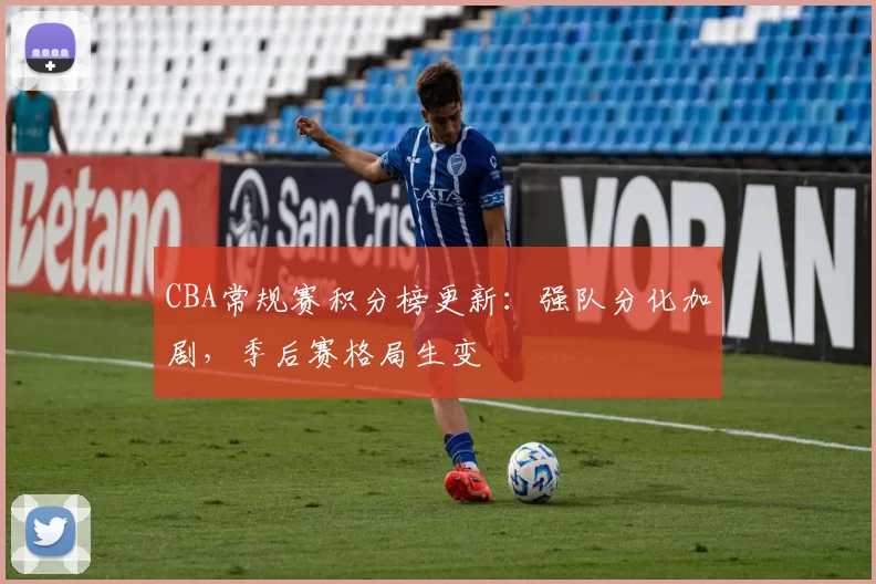 CBA常规赛积分榜更新:强队分化加剧,季后赛格局生变