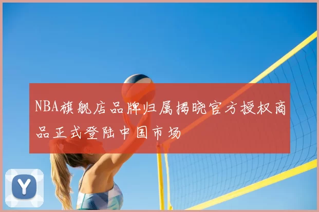 NBA旗舰店品牌归属揭晓官方授权商品正式登陆中国市场
