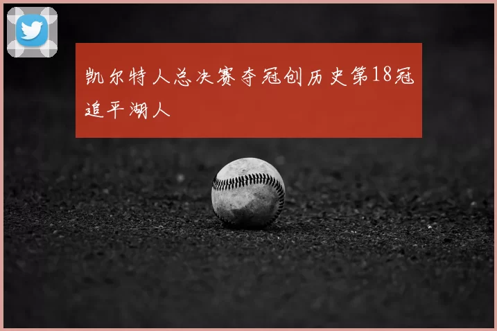 凯尔特人总决赛夺冠创历史第18冠追平湖人