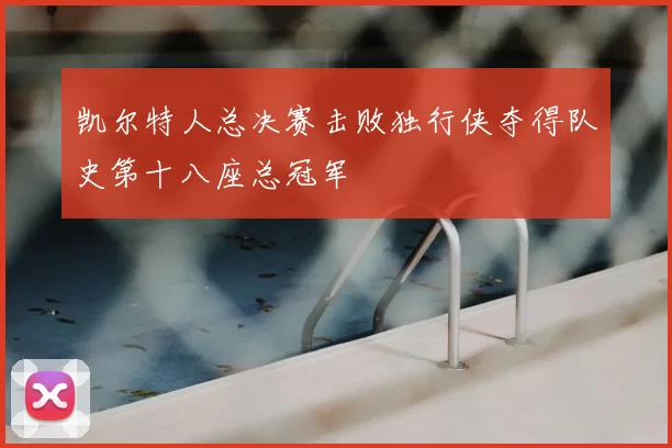 凯尔特人总决赛击败独行侠夺得队史第十八座总冠军