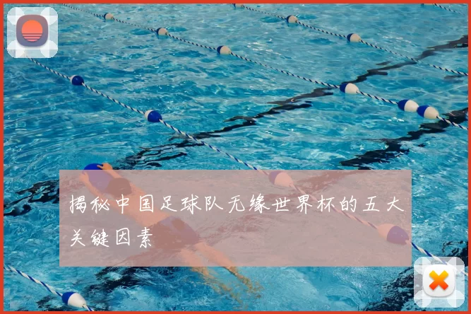 揭秘中国足球队无缘世界杯的五大关键因素