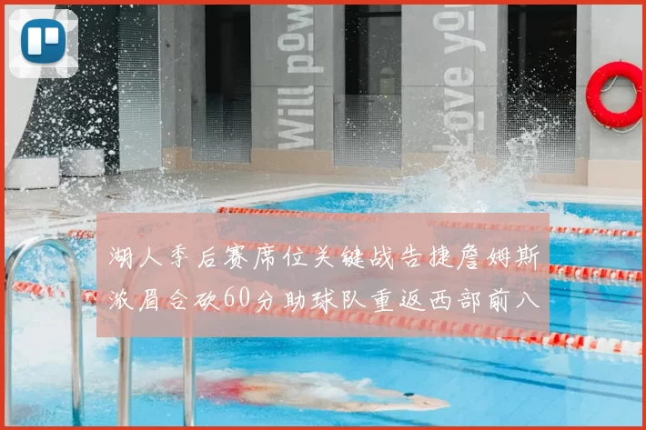 湖人季后赛席位关键战告捷詹姆斯浓眉合砍60分助球队重返西部前八