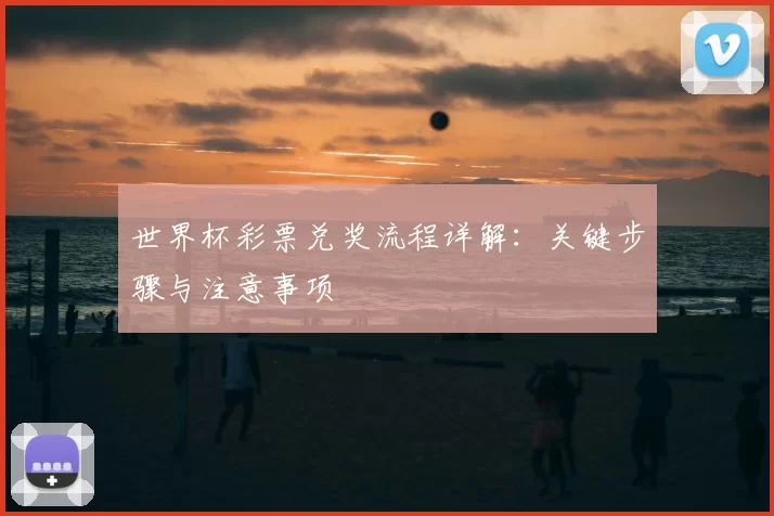 世界杯彩票兑奖流程详解：关键步骤与注意事项
