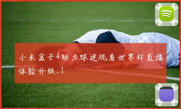 小米盒子4助力球迷观看世界杯直播体验升级_1