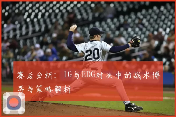 赛后分析：IG与EDG对决中的战术博弈与策略解析