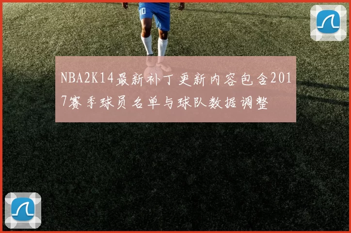 NBA2K14最新补丁更新内容包含2017赛季球员名单与球队数据调整