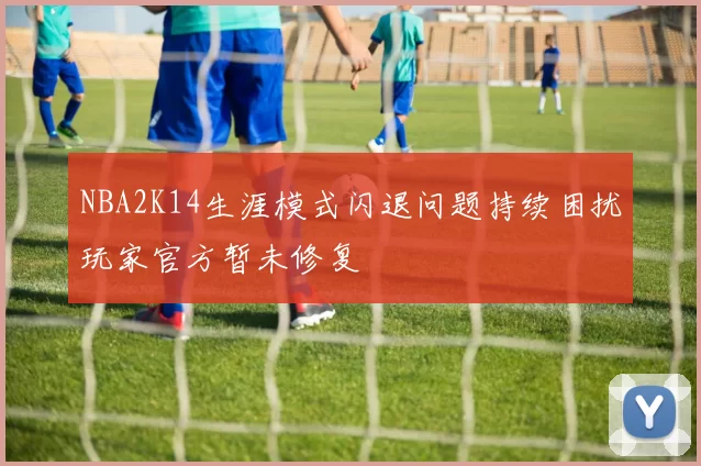 NBA2K14生涯模式闪退问题持续困扰玩家官方暂未修复