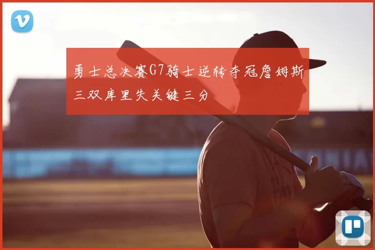 勇士总决赛G7骑士逆转夺冠詹姆斯三双库里失关键三分