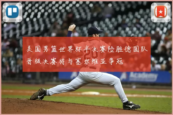 美国男篮世界杯半决赛险胜德国队晋级决赛将与塞尔维亚争冠