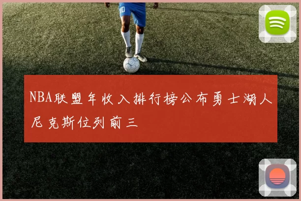 NBA联盟年收入排行榜公布勇士湖人尼克斯位列前三