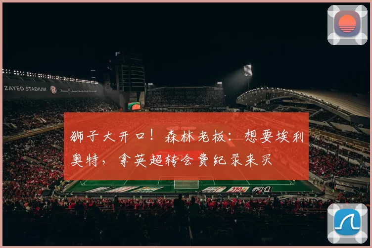 狮子大开口!森林老板:想要埃利奥特,拿英超转会费纪录来买