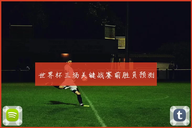 世界杯三场关键战赛前胜负预测