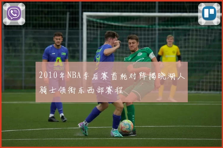 2010年NBA季后赛首轮对阵揭晓湖人骑士领衔东西部赛程