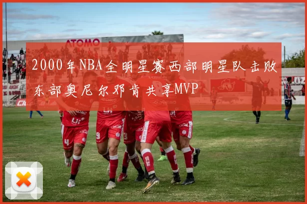 2000年NBA全明星赛西部明星队击败东部奥尼尔邓肯共享MVP