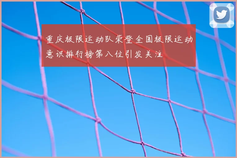 重庆极限运动队荣登全国极限运动意识排行榜第八位引发关注