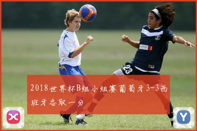 2018世界杯B组小组赛葡萄牙3-3西班牙各取一分