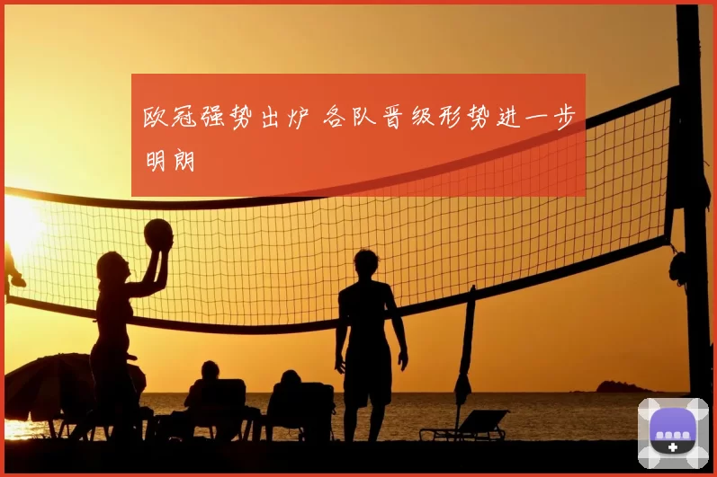 欧冠强势出炉 各队晋级形势进一步明朗
