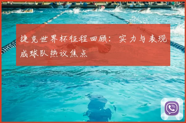 捷克世界杯征程回顾：实力与表现成球队热议焦点