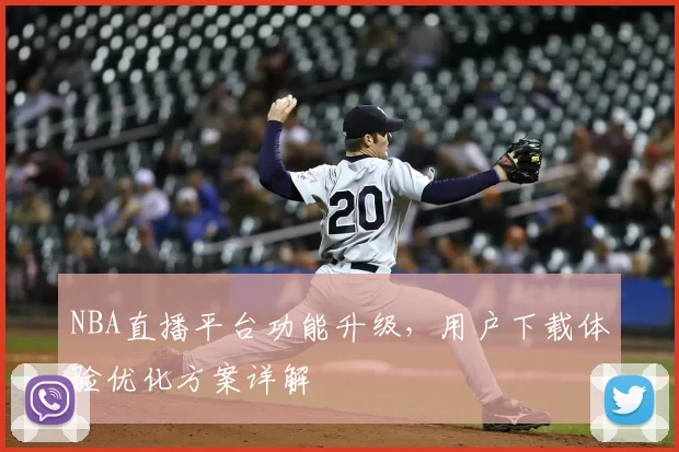 NBA直播平台功能升级,用户下载体验优化方案详解