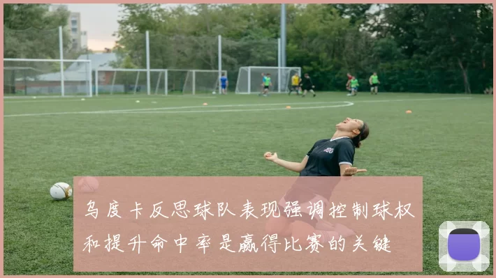 乌度卡反思球队表现强调控制球权和提升命中率是赢得比赛的关键