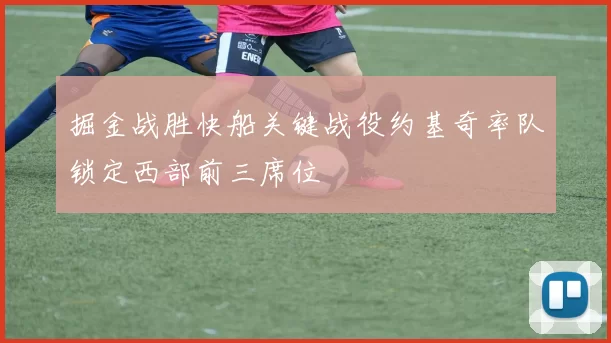 掘金战胜快船关键战役约基奇率队锁定西部前三席位