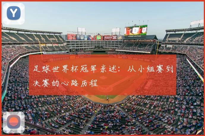 足球世界杯冠军亲述:从小组赛到决赛的心路历程