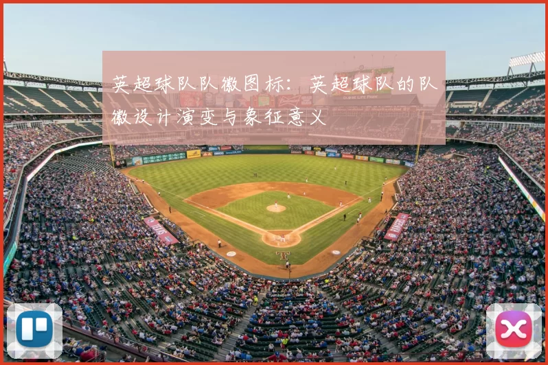英超球队队徽图标：英超球队的队徽设计演变与象征意义