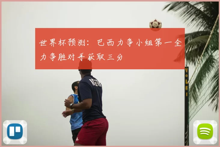 世界杯预测：巴西力争小组第一全力争胜对手获取三分
