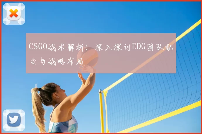 CSGO战术解析：深入探讨EDG团队配合与战略布局