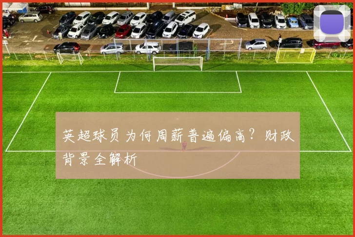 英超球员为何周薪普遍偏高？财政背景全解析