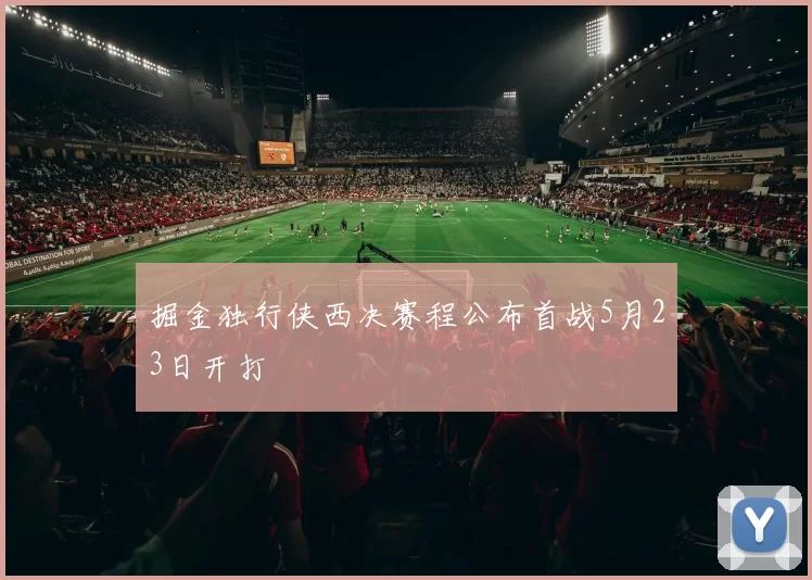 掘金独行侠西决赛程公布首战5月23日开打