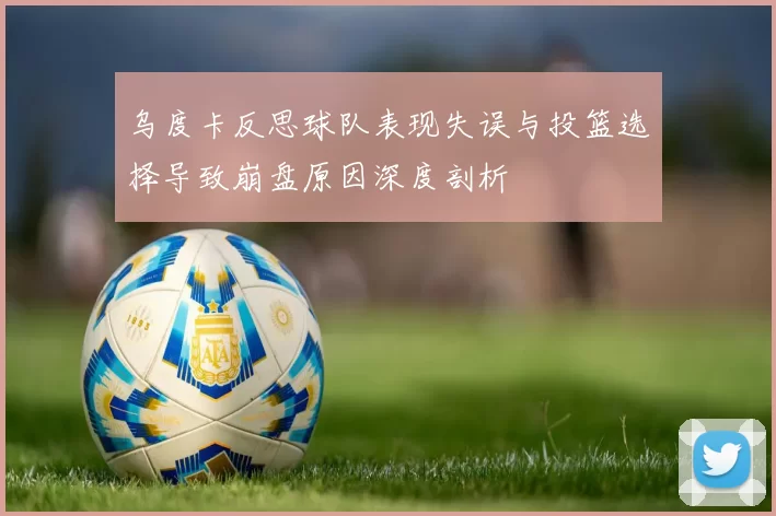 乌度卡反思球队表现失误与投篮选择导致崩盘原因深度剖析