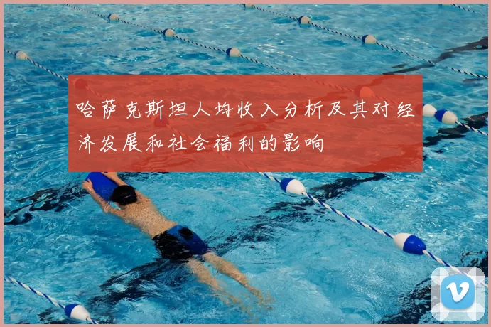 哈萨克斯坦人均收入分析及其对经济发展和社会福利的影响