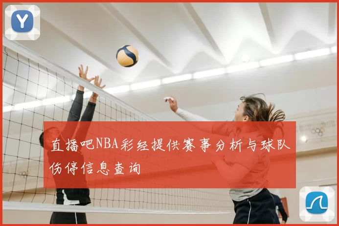 直播吧NBA彩经提供赛事分析与球队伤停信息查询