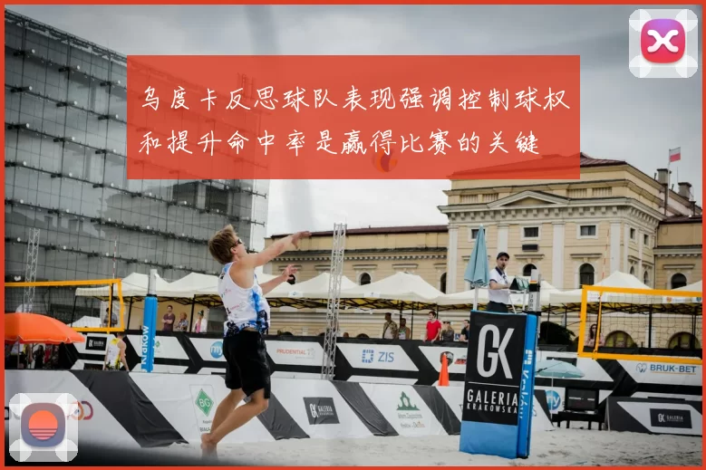 乌度卡反思球队表现强调控制球权和提升命中率是赢得比赛的关键
