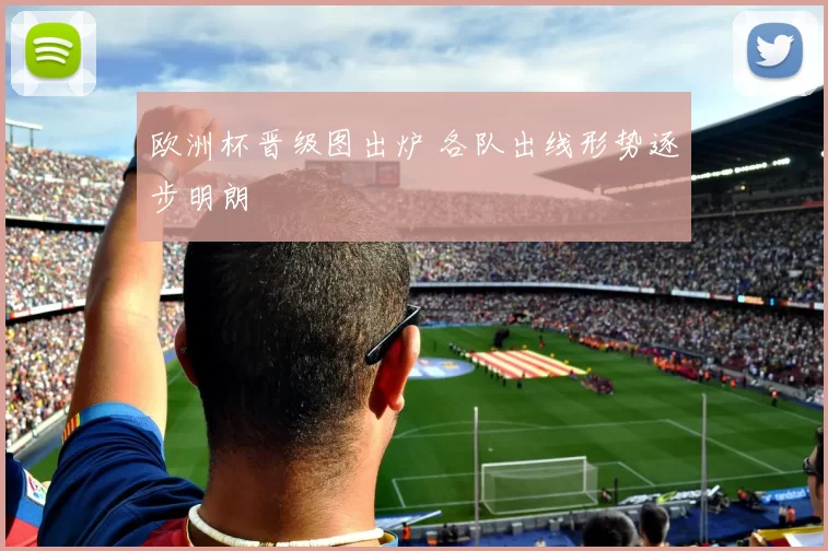 欧洲杯晋级图出炉 各队出线形势逐步明朗