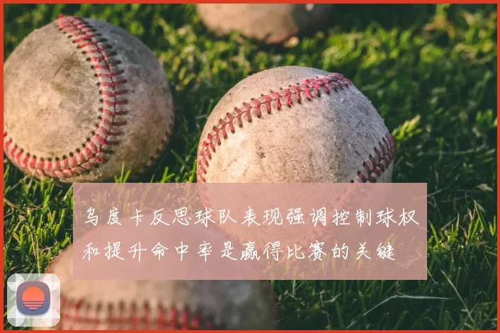 乌度卡反思球队表现强调控制球权和提升命中率是赢得比赛的关键
