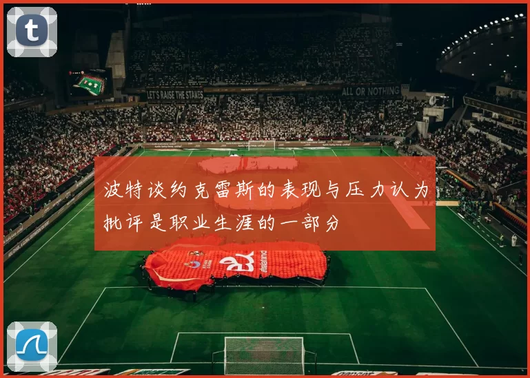 波特谈约克雷斯的表现与压力认为批评是职业生涯的一部分