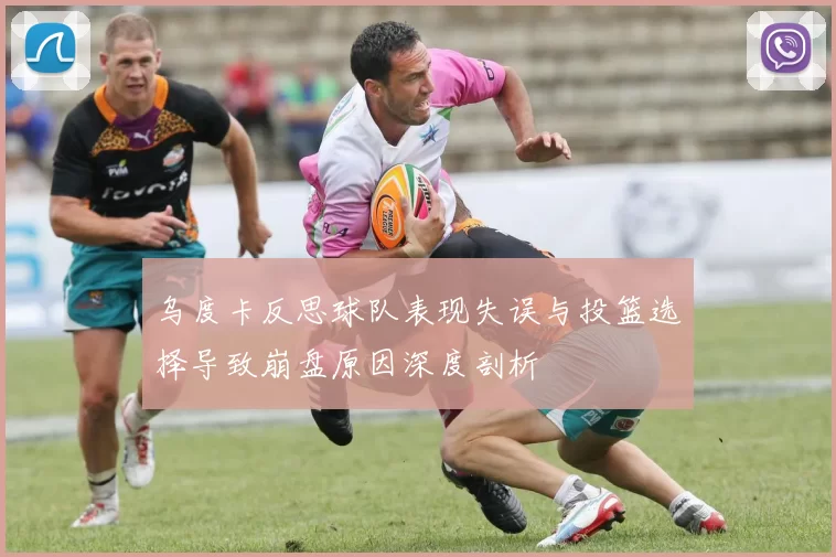 乌度卡反思球队表现失误与投篮选择导致崩盘原因深度剖析