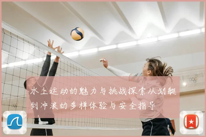 水上运动的魅力与挑战探索从划艇到冲浪的多样体验与安全指导