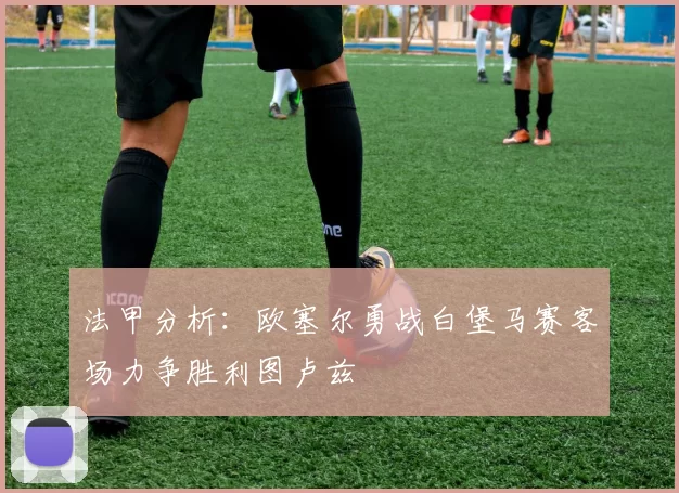 法甲分析：欧塞尔勇战白堡马赛客场力争胜利图卢兹