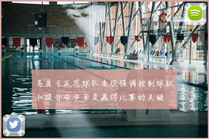乌度卡反思球队表现强调控制球权和提升命中率是赢得比赛的关键
